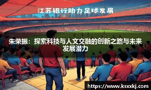 朱荣振：探索科技与人文交融的创新之路与未来发展潜力