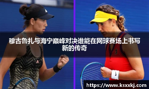 穆古鲁扎与海宁巅峰对决谁能在网球赛场上书写新的传奇