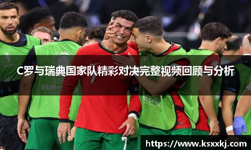 C罗与瑞典国家队精彩对决完整视频回顾与分析