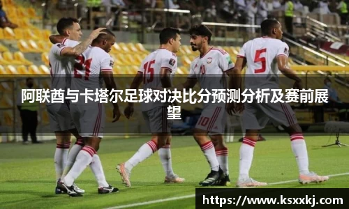 阿联酋与卡塔尔足球对决比分预测分析及赛前展望