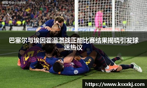 巴塞尔与埃因霍温激战正酣比赛结果揭晓引发球迷热议