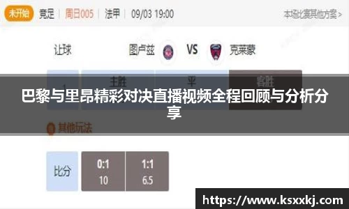 巴黎与里昂精彩对决直播视频全程回顾与分析分享