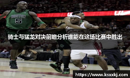 骑士与猛龙对决前瞻分析谁能在这场比赛中胜出