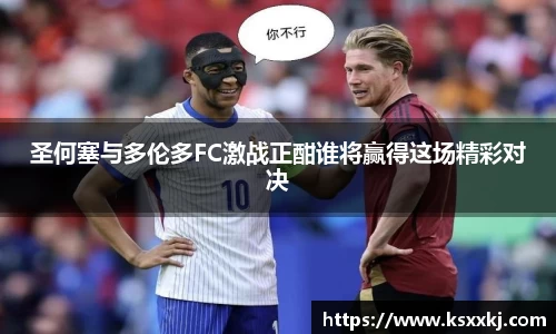 圣何塞与多伦多FC激战正酣谁将赢得这场精彩对决