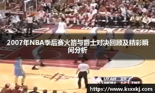 2007年NBA季后赛火箭与爵士对决回顾及精彩瞬间分析