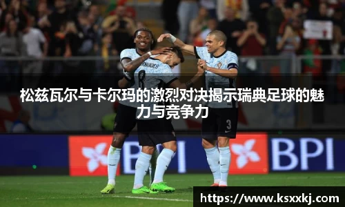松兹瓦尔与卡尔玛的激烈对决揭示瑞典足球的魅力与竞争力