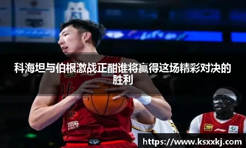 科海坦与伯根激战正酣谁将赢得这场精彩对决的胜利