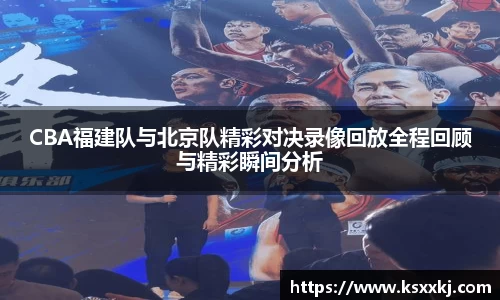CBA福建队与北京队精彩对决录像回放全程回顾与精彩瞬间分析
