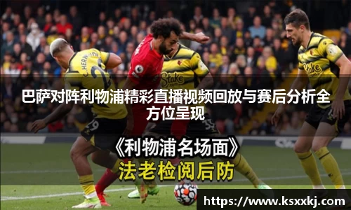 巴萨对阵利物浦精彩直播视频回放与赛后分析全方位呈现