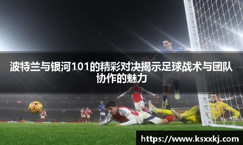 波特兰与银河101的精彩对决揭示足球战术与团队协作的魅力