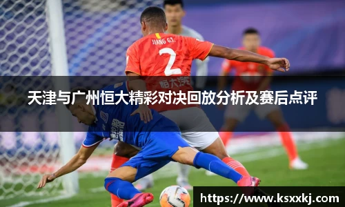 天津与广州恒大精彩对决回放分析及赛后点评